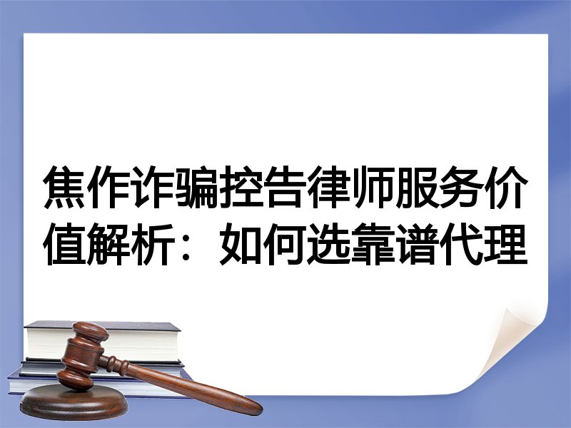焦作诈骗控告律师服务价值解析：如何选靠谱代理