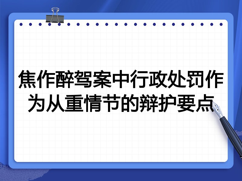 焦作醉驾案中行政处罚作为从重情节的辩护要点