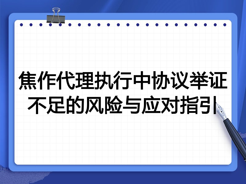 焦作代理执行中协议举证不足的风险与应对指引