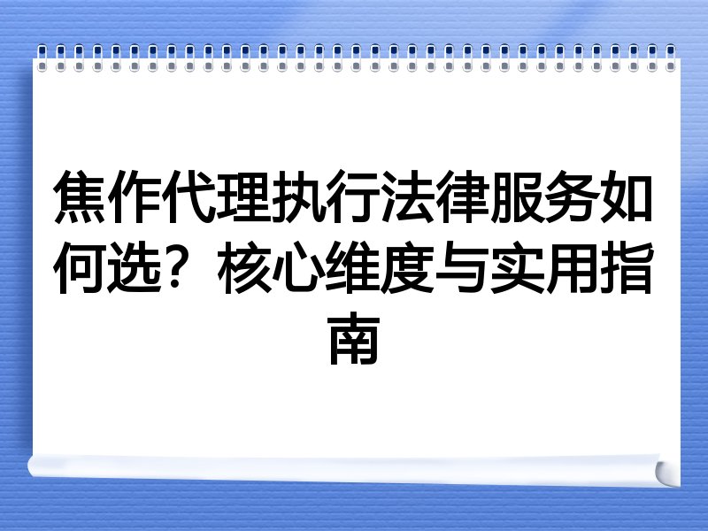 焦作代理执行法律服务如何选？核心维度与实用指南