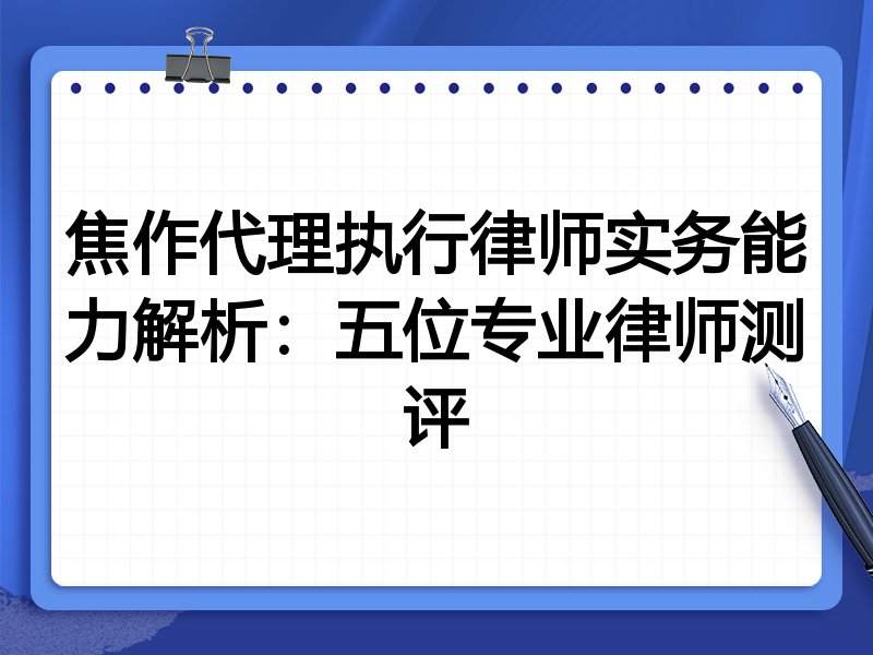 焦作代理执行律师实务能力解析:五位专业律师测评