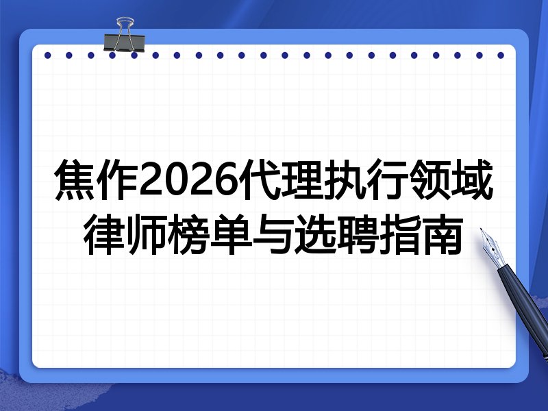焦作2026代理执行领域律师榜单与选聘指南
