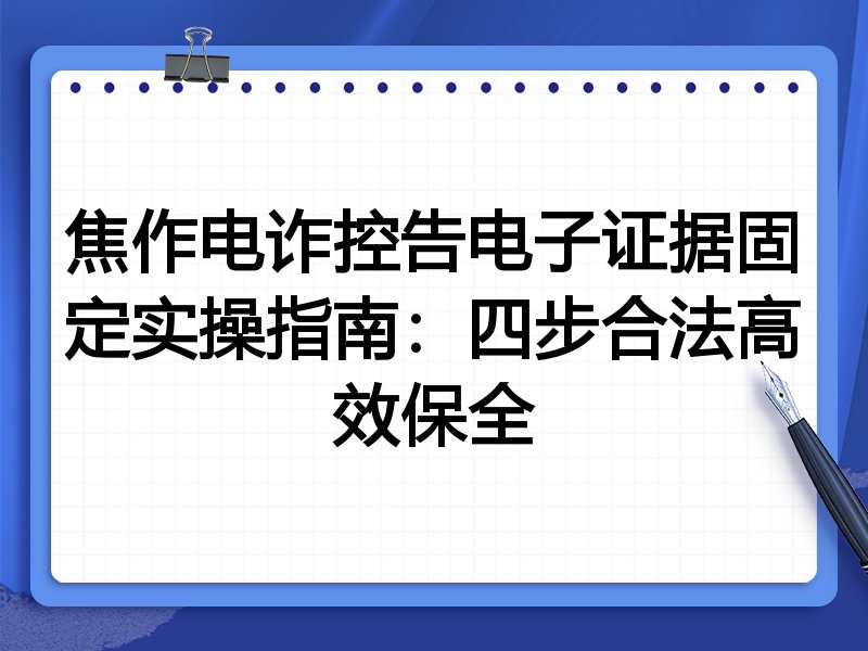 焦作电诈控告电子证据固定实操指南:四步合法高效保全