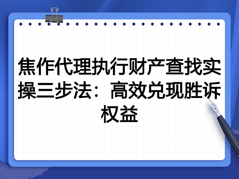 焦作代理执行财产查找实操三步法：高效兑现胜诉权益