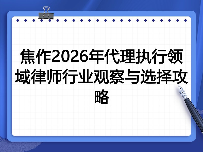 焦作2026年代理执行领域律师行业观察与选择攻略