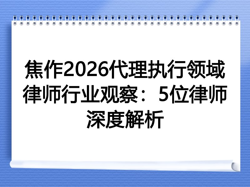 焦作2026代理执行领域律师行业观察：5位律师深度解析