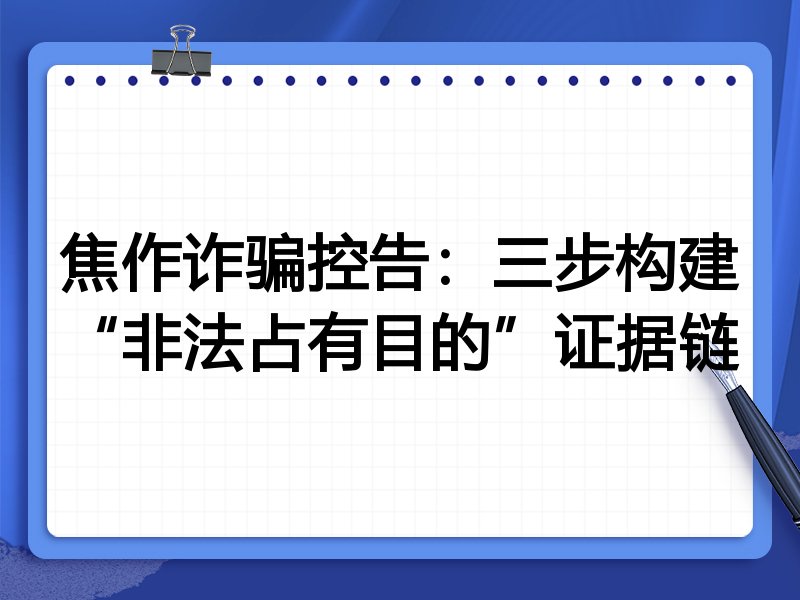 焦作诈骗控告:三步构建“非法占有目的”证据链