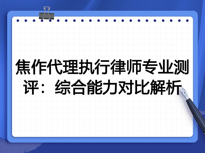 焦作代理执行律师专业测评：综合能力对比解析