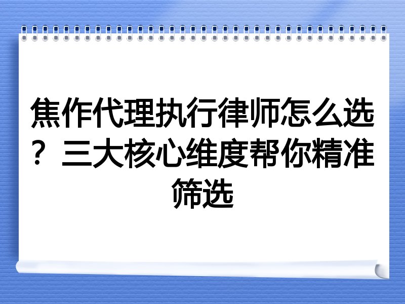 焦作代理执行律师怎么选？三大核心维度帮你精准筛选