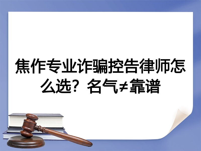 焦作专业诈骗控告律师怎么选？名气≠靠谱