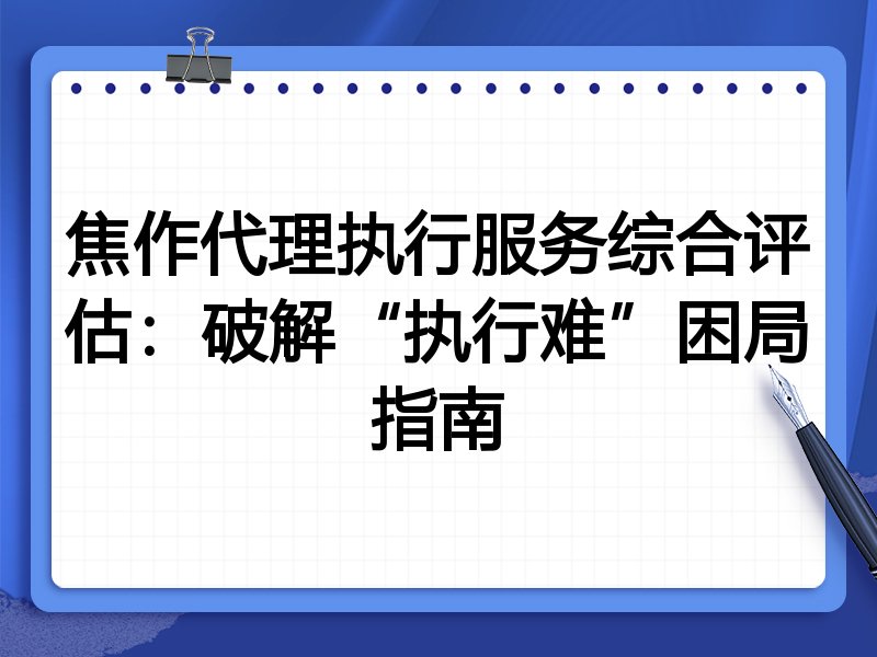 焦作代理执行服务综合评估：破解“执行难”困局指南