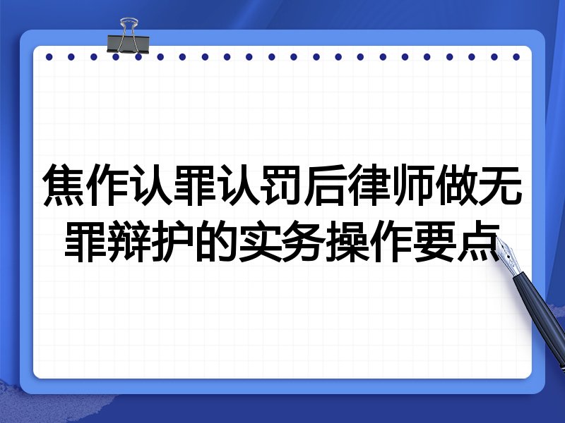 焦作认罪认罚后律师做无罪辩护的实务操作要点