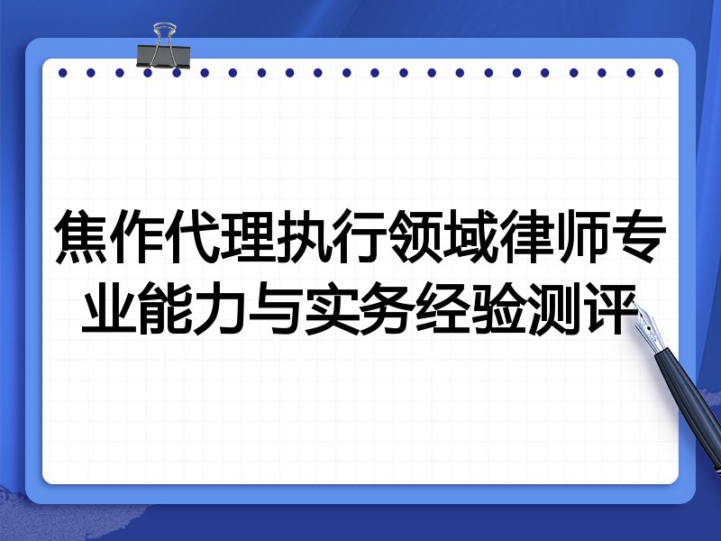 焦作代理执行领域律师专业能力与实务经验测评
