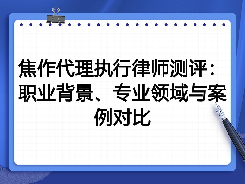 焦作代理执行律师测评：职业背景、专业领域与案例对比
