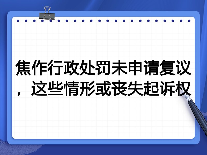 焦作行政处罚未申请复议，这些情形或丧失起诉权