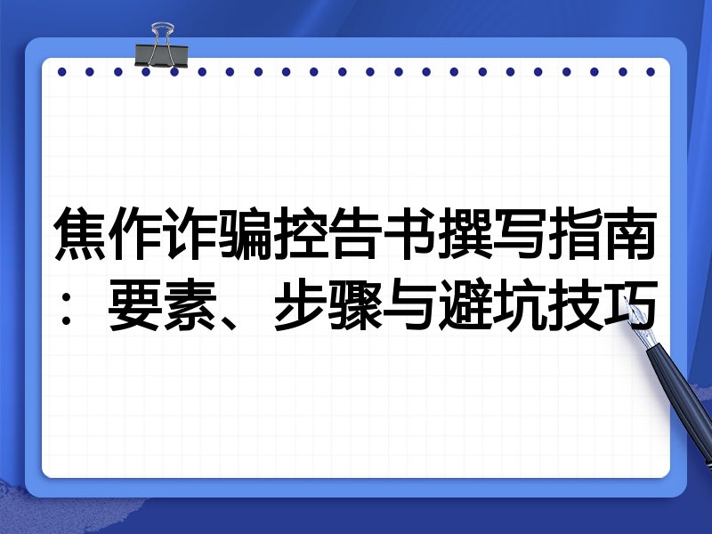 焦作诈骗控告书撰写指南：要素、步骤与避坑技巧