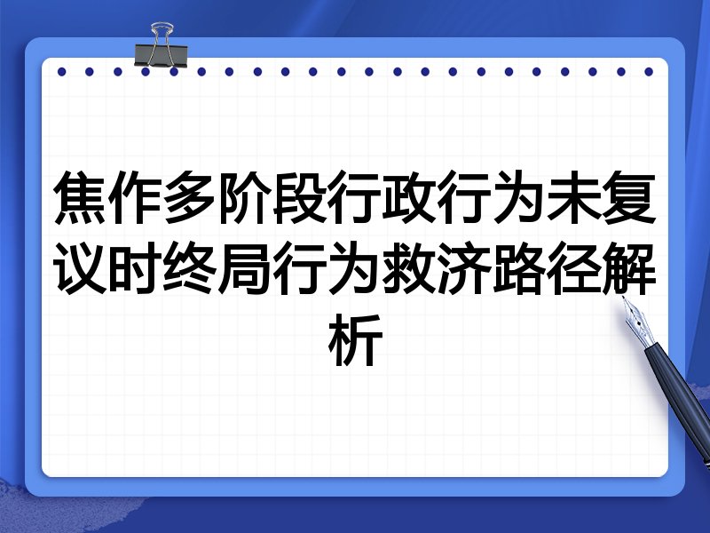 焦作多阶段行政行为未复议时终局行为救济路径解析