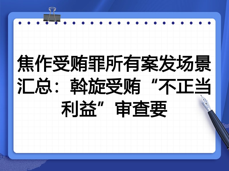焦作受贿罪所有案发场景汇总:斡旋受贿“不正当利益”审查要