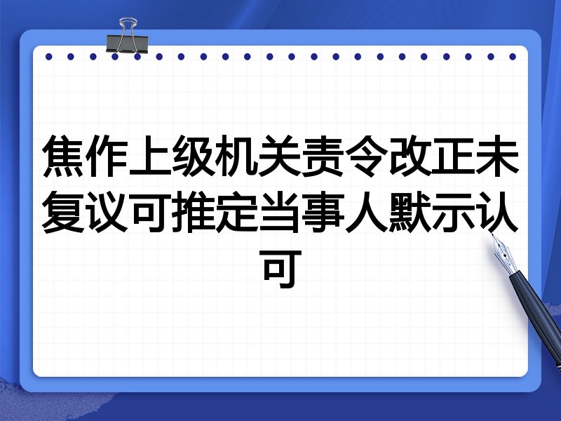 焦作上级机关责令改正未复议可推定当事人默示认可
