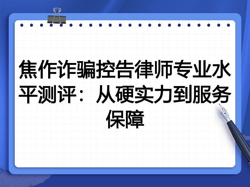 焦作诈骗控告律师专业水平测评：从硬实力到服务保障