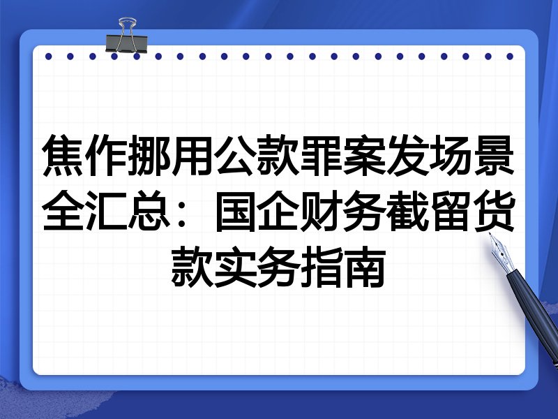 焦作挪用公款罪案发场景全汇总:国企财务截留货款实务指南