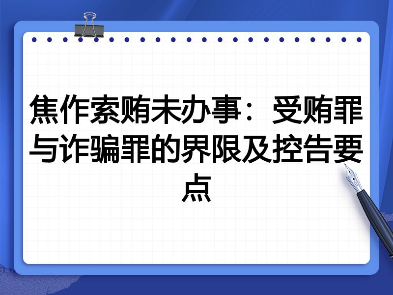 焦作索贿未办事:受贿罪与诈骗罪的界限及控告要点