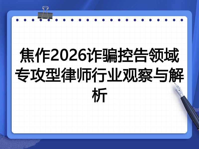 焦作2026诈骗控告领域专攻型律师行业观察与解析