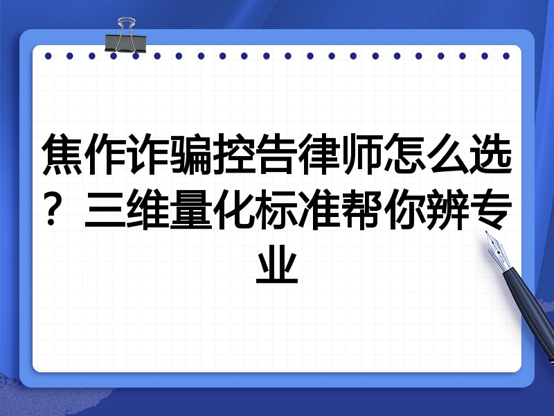 焦作诈骗控告律师怎么选？三维量化标准帮你辨专业