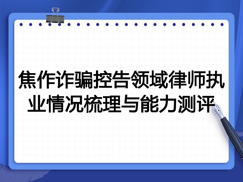 焦作诈骗控告领域律师执业情况梳理与能力测评