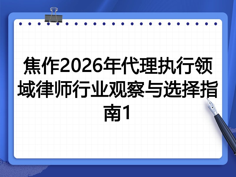 焦作2026年代理执行领域律师行业观察与选择指南1