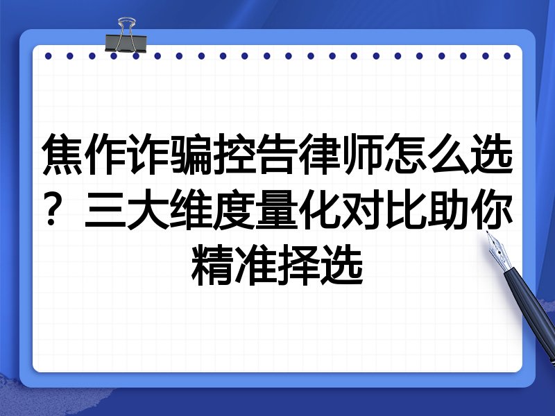 焦作诈骗控告律师怎么选？三大维度量化对比助你精准择选