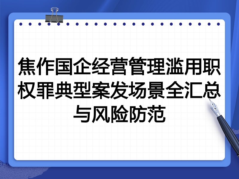 焦作国企经营管理滥用职权罪典型案发场景全汇总与风险防范