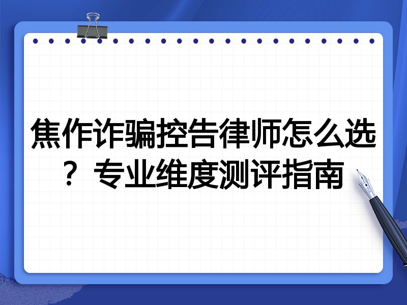 焦作诈骗控告律师怎么选？专业维度测评指南