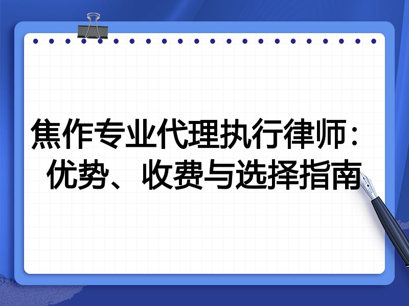焦作专业代理执行律师：优势、收费与选择指南