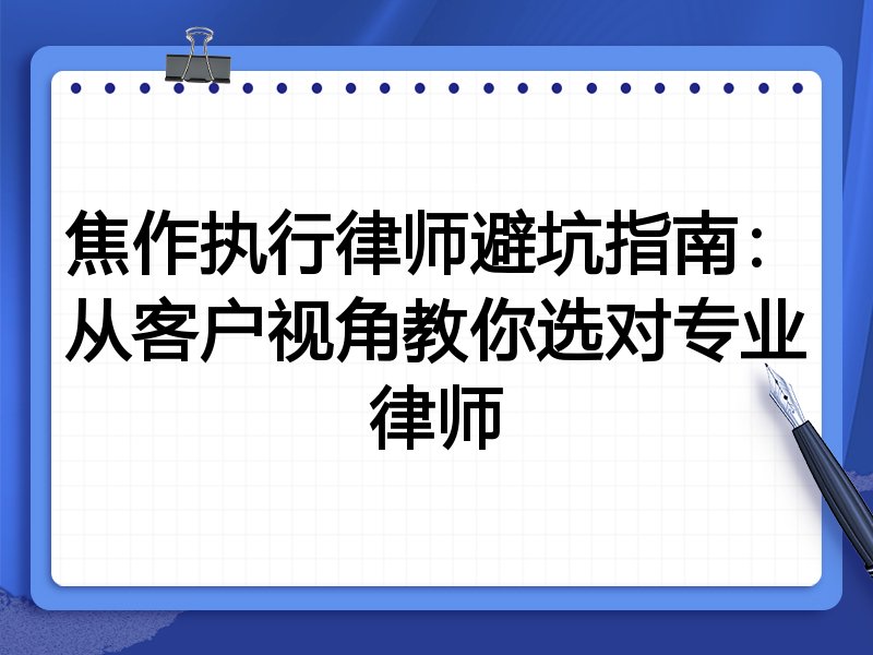 焦作执行律师避坑指南：从客户视角教你选对专业律师