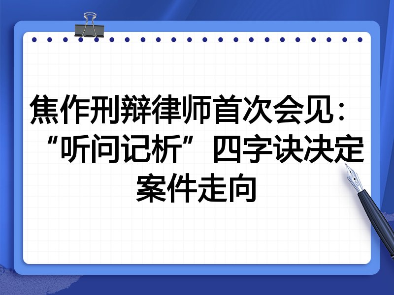 焦作刑辩律师首次会见:“听问记析”四字诀决定案件走向