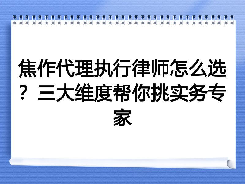 焦作代理执行律师怎么选？三大维度帮你挑实务专家