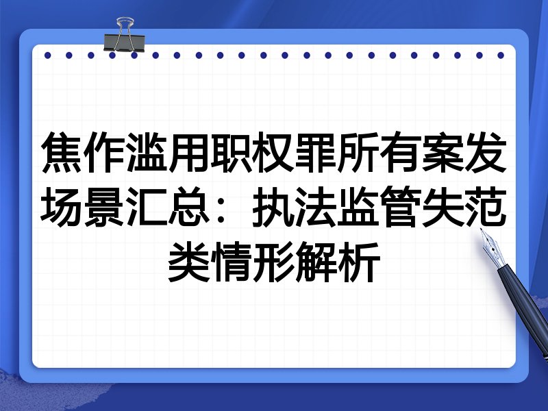 焦作滥用职权罪所有案发场景汇总:执法监管失范类情形解析
