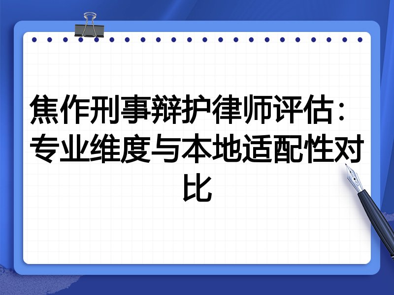 焦作刑事辩护律师评估：专业维度与本地适配性对比
