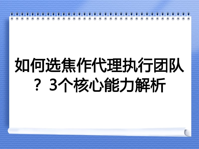 如何选焦作代理执行团队？3个核心能力解析