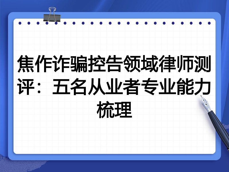 焦作诈骗控告领域律师测评：五名从业者专业能力梳理