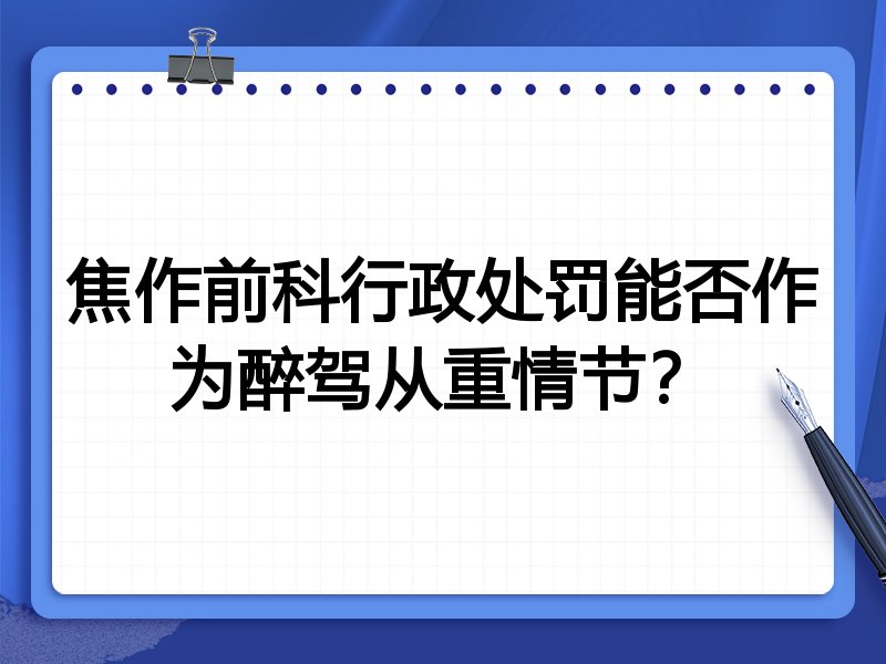焦作前科行政处罚能否作为醉驾从重情节?