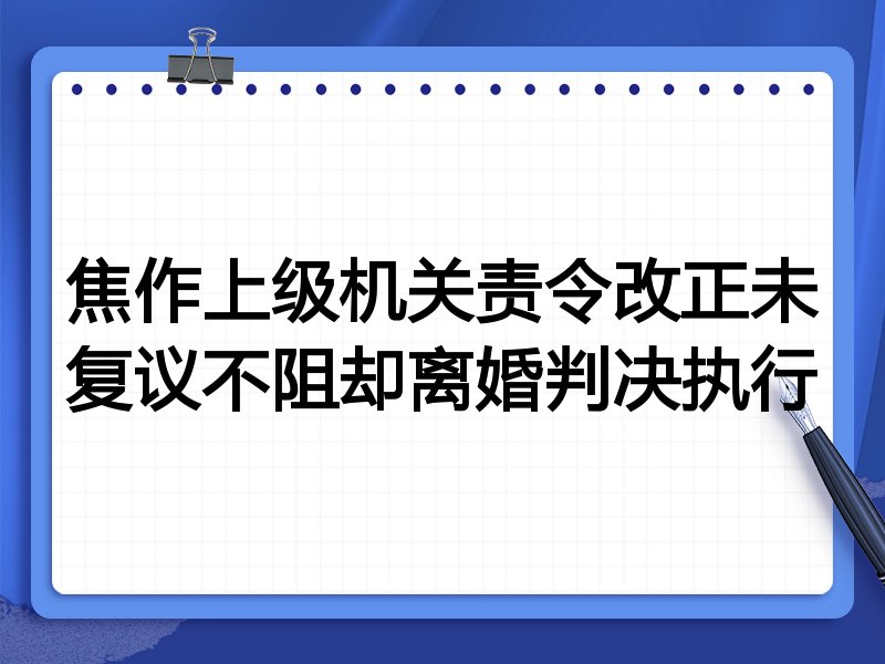 焦作上级机关责令改正未复议不阻却离婚判决执行
