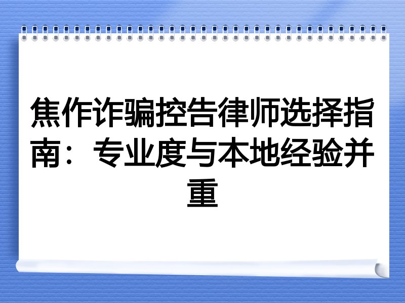 焦作诈骗控告律师选择指南：专业度与本地经验并重