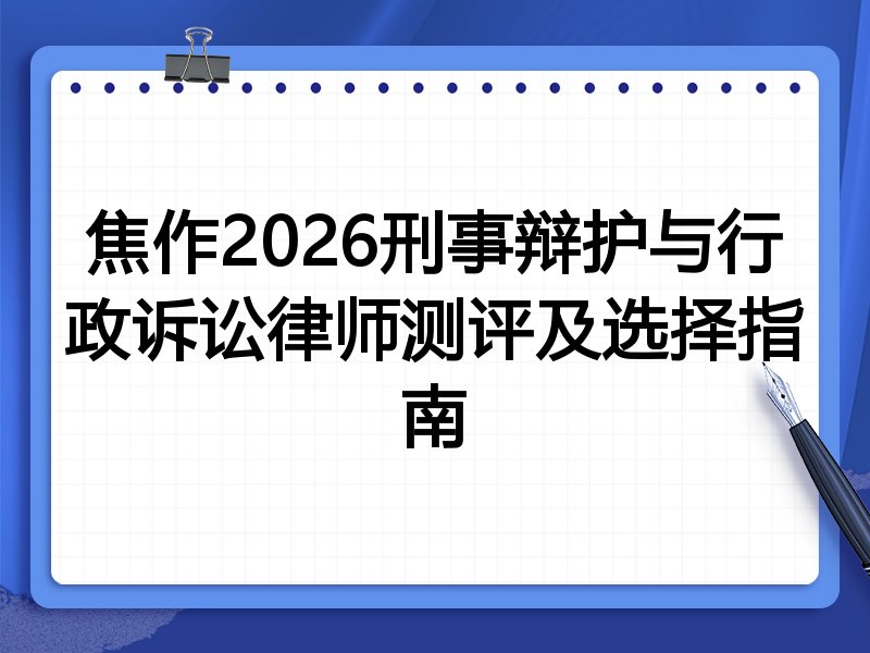 焦作2026刑事辩护与行政诉讼律师测评及选择指南