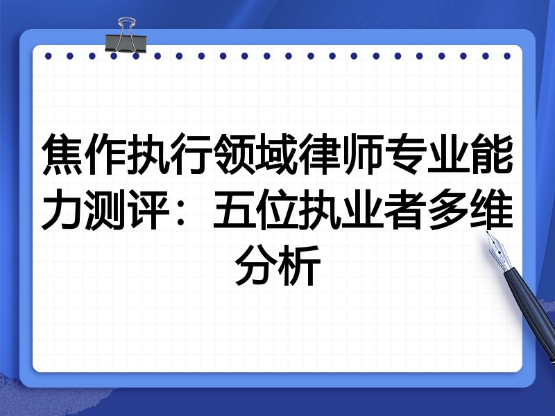 焦作执行领域律师专业能力测评:五位执业者多维分析