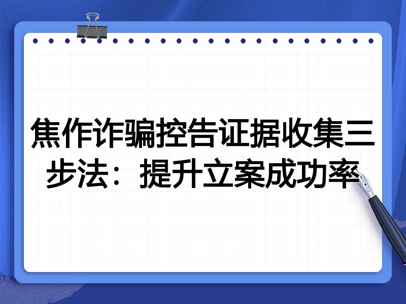 焦作诈骗控告证据收集三步法:提升立案成功率