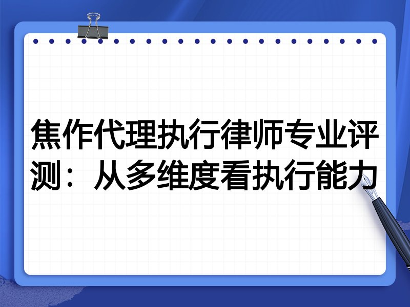 焦作代理执行律师专业评测:从多维度看执行能力