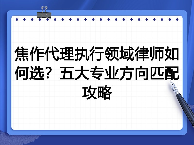焦作代理执行领域律师如何选？五大专业方向匹配攻略