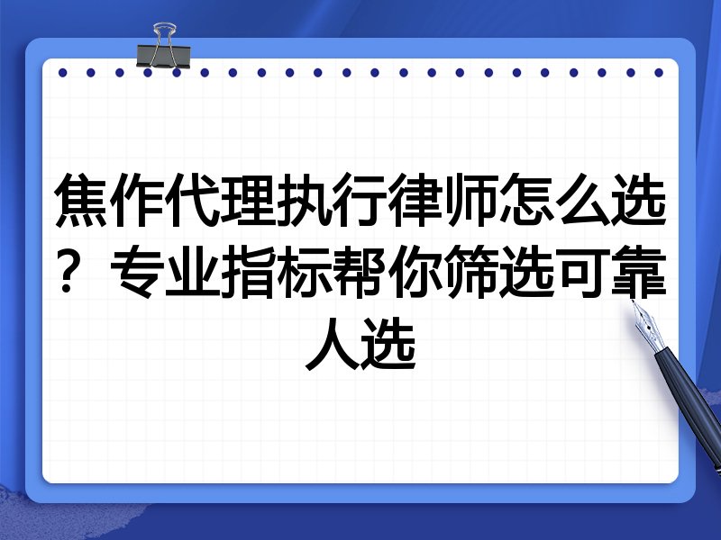 焦作代理执行律师怎么选？专业指标帮你筛选可靠人选